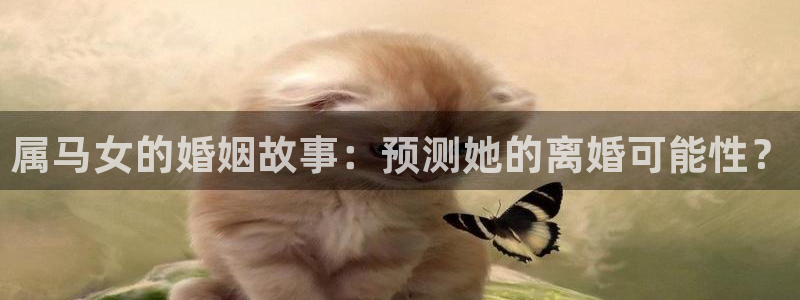 摩登7ccm赏金女王：属马女的婚姻故事：预测她的离婚可能性？
