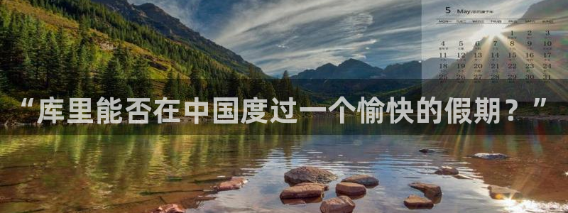 摩登7app下载官网：“库里能否在中国度过一个愉快的假期？”