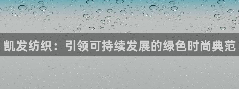 伟德国际集团 壹号(one game)：凯发纺织：引领可持续发展的绿色时尚典范