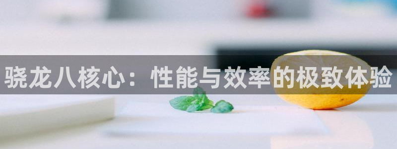 壹号大舞台娱乐传媒：骁龙八核心：性能与效率的极致体验