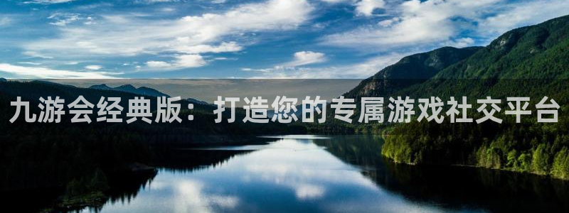 摩登7放水时间：九游会经典版：打造您的专属游戏社交平台