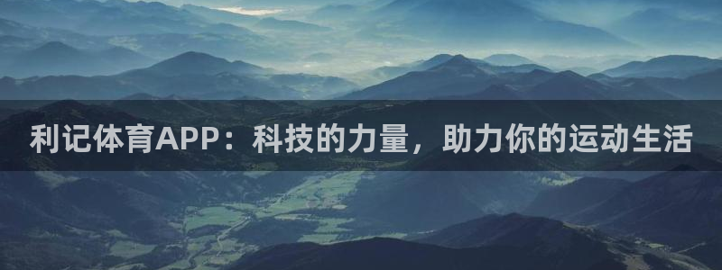 壹号大舞台网站：利记体育APP：科技的力量，助力你的运动生活