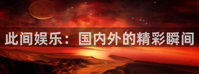 摩登7：此间娱乐：国内外的精彩瞬间