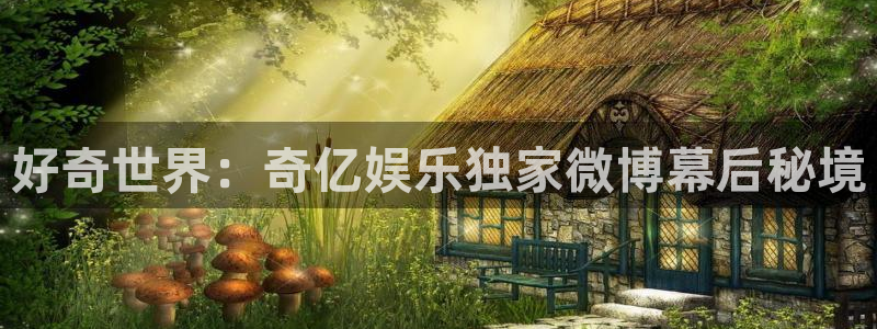 摩登7可靠吗：好奇世界：奇亿娱乐独家微博幕后秘境