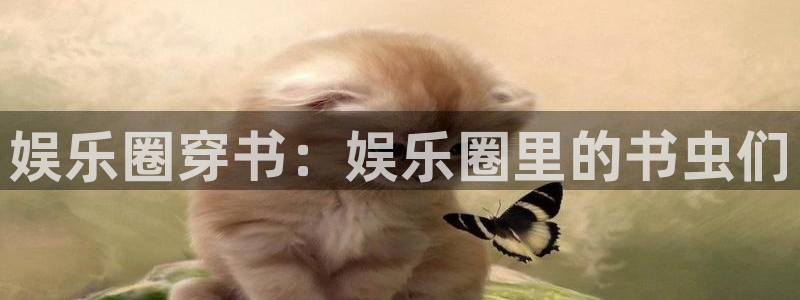摩登7平台下载入口：娱乐圈穿书：娱乐圈里的书虫们