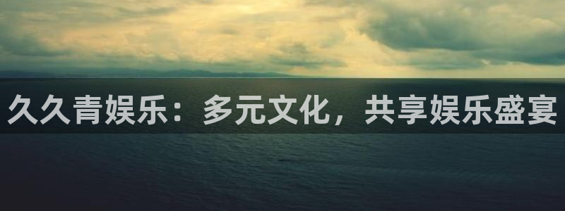 摩登7app哪个模式容易赢：久久青娱乐：多元文化，共享娱乐盛宴
