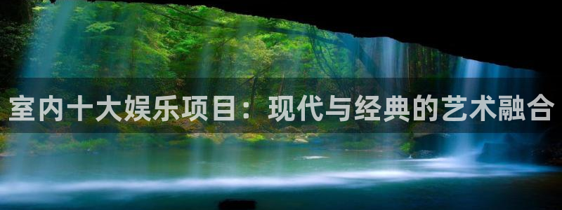 摩登7官网入口：室内十大娱乐项目：现代与经典的艺术融合