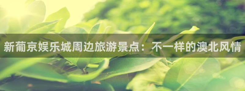 摩登7官网：新葡京娱乐城周边旅游景点：不一样的澳北风情