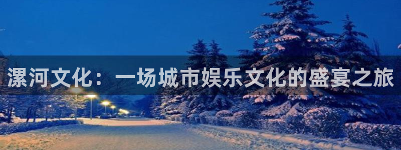 摩登7,com：漯河文化：一场城市娱乐文化的盛宴之旅