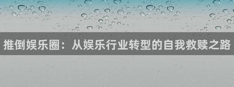摩登7app下载安装：推倒娱乐圈：从娱乐行业转型的自我救赎之路