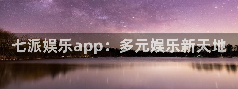 壹号app官方登录入口下载：七派娱乐app：多元娱乐新天地