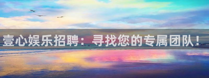 摩登7登录网：壹心娱乐招聘：寻找您的专属团队！