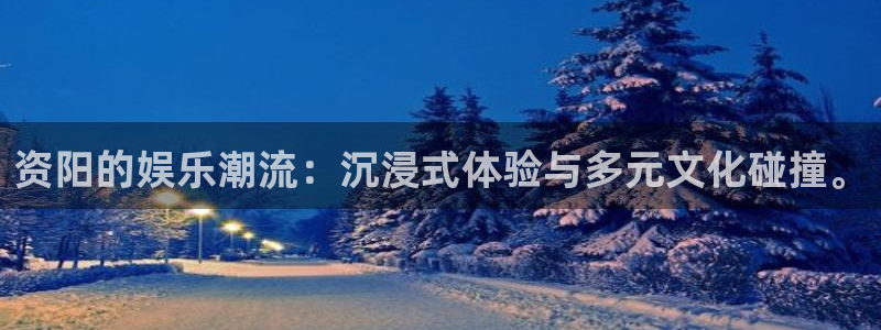 摩登7.ccm苹果版：资阳的娱乐潮流：沉浸式体验与多元文化碰撞。