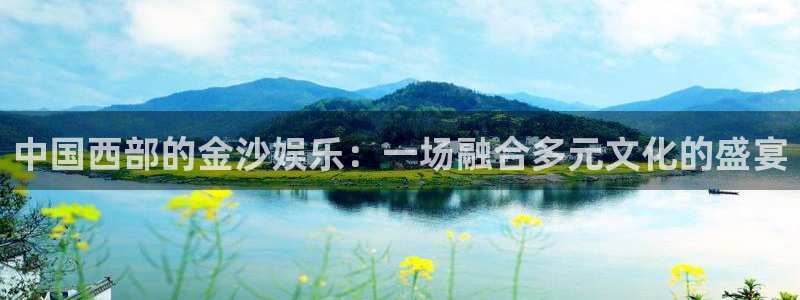 摩登7.ccm苹果版：中国西部的金沙娱乐：一场融合多元文化的盛宴