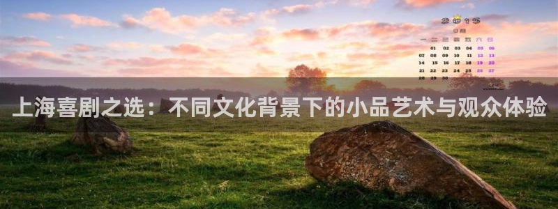 下载摩登7app：上海喜剧之选：不同文化背景下的小品艺术与观众体验