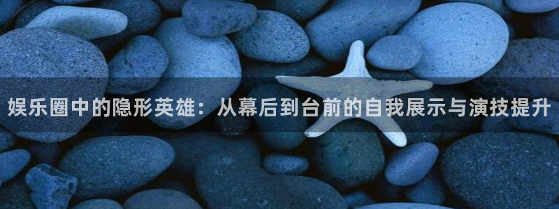 摩登7.com：娱乐圈中的隐形英雄：从幕后到台前的自我展示与演技提升