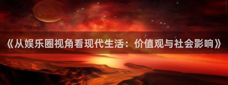 摩登7官网版下载：《从娱乐圈视角看现代生活：价值观与社会影响》