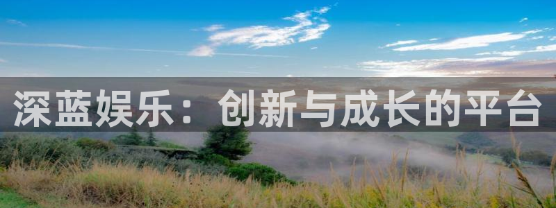 壹号app下载链接：深蓝娱乐：创新与成长的平台